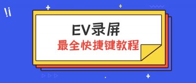 ​ev录屏怎么用（EV录屏最全快捷键教程，怎么使用EV录屏的快捷键？）