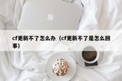​cf更新不了怎么办（cf更新不了是怎么回事）