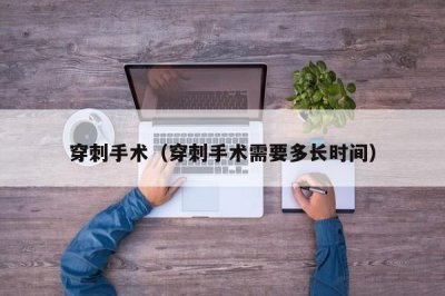 ​穿刺手术（穿刺手术需要多长时间）