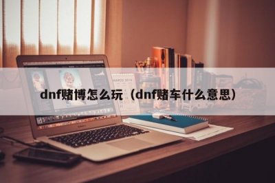 ​dnf赌博怎么玩（dnf赌车什么意思）