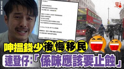 ​香港连登仔大呻后悔移民，称生计都难，还谈什么“民主自由”
