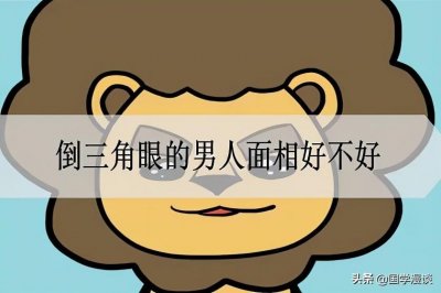 ​倒三角眼的男人面相好不好？性格特点是什么？