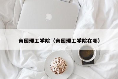 ​帝国理工学院（帝国理工学院在哪）