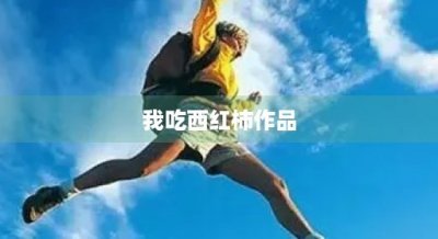 ​我吃西红柿作品(我吃西红柿作品集全部小说)