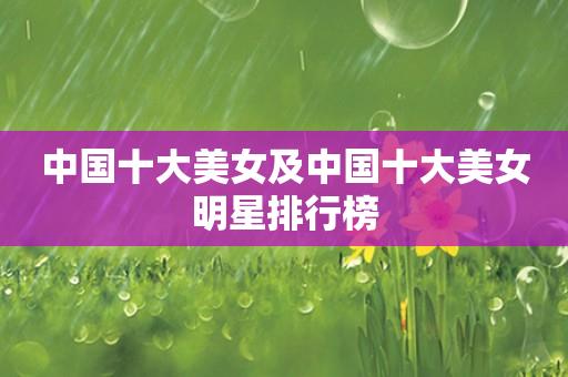 中国十大美女及中国十大美女明星排行榜