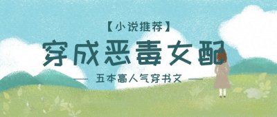 「推书」五本穿书文,恶毒女配不按剧情走,却被男主宠上天