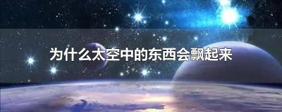 ​太空中东西为什么会飘动 太空中东西为什么会飘走
