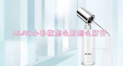 ​olay小白瓶怎么用怎么打开 olay小白瓶可以白天用吗