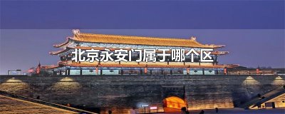 ​北京永安门属于哪个区