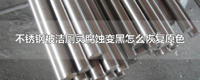 ​不锈钢被洁厕灵腐蚀变黑怎么恢复原色