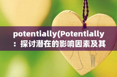 ​potentially(Potentially：探讨潜在的影响因素及其应对策略)